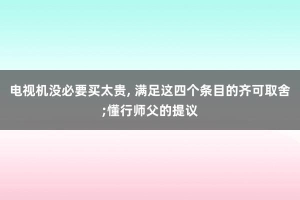 电视机没必要买太贵, 满足这四个条目的齐可取舍;懂行师父的提议