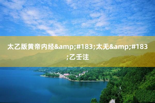 太乙版黄帝内经&#183;太无&#183;乙壬注