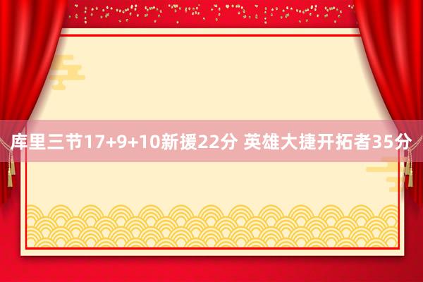 库里三节17+9+10新援22分 英雄大捷开拓者35分
