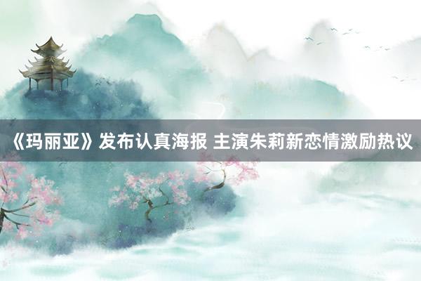 《玛丽亚》发布认真海报 主演朱莉新恋情激励热议