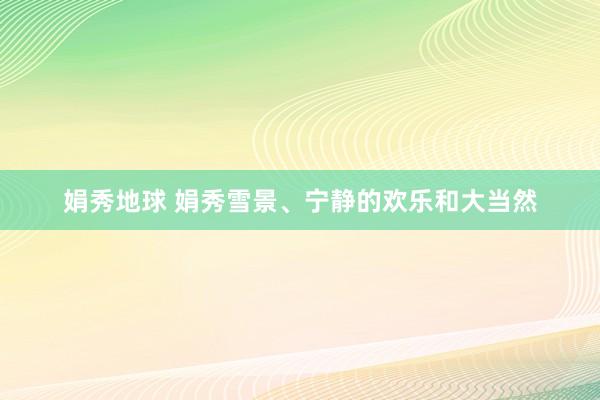 娟秀地球 娟秀雪景、宁静的欢乐和大当然