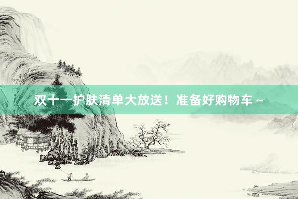 双十一护肤清单大放送!准备好购物车~