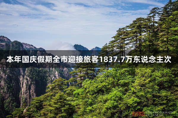本年国庆假期全市迎接旅客1837.7万东说念主次