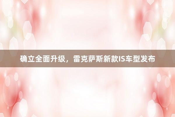 确立全面升级，雷克萨斯新款IS车型发布