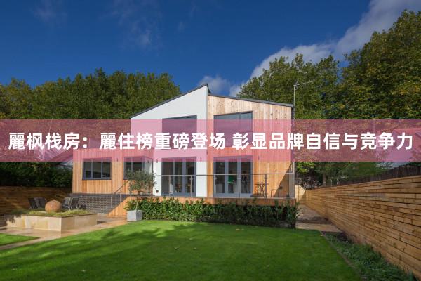 麗枫栈房：麗住榜重磅登场 彰显品牌自信与竞争力