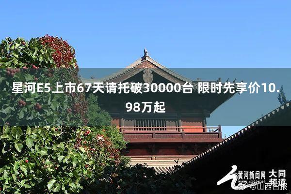 星河E5上市67天请托破30000台 限时先享价10.98万起