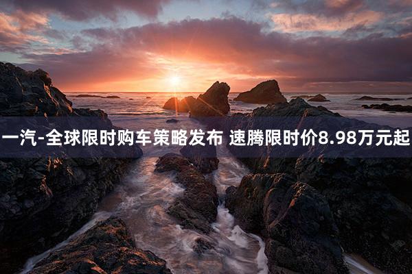 一汽-全球限时购车策略发布 速腾限时价8.98万元起