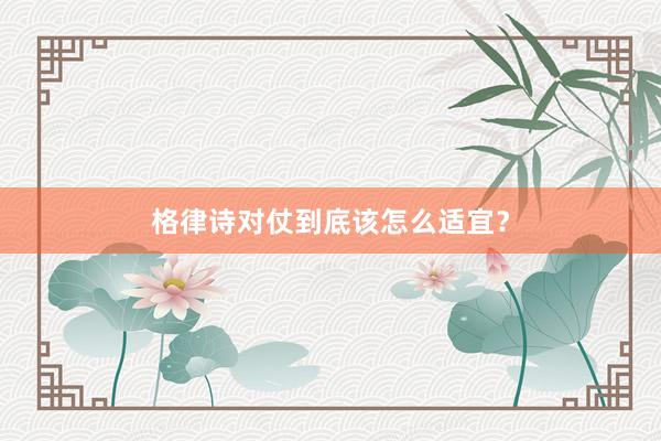 格律诗对仗到底该怎么适宜？