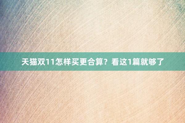 天猫双11怎样买更合算?看这1篇就够了