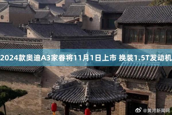 2024款奥迪A3家眷将11月1日上市 换装1.5T发动机